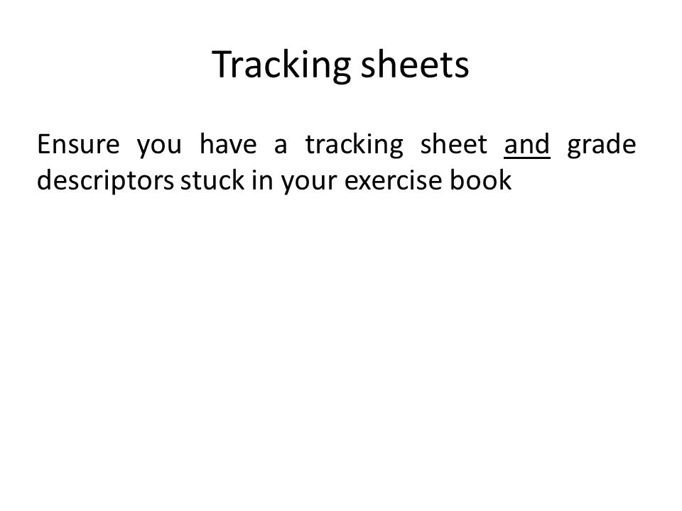 Tracking sheets Ensure you have a tracking sheet and grade descriptors stuck in your exercise book