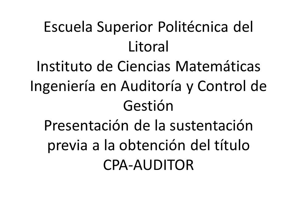 Escuela Superior Politécnica del Litoral Instituto de Ciencias Matemáticas Ingeniería en Auditoría y Control de Gestión Presentación de la sustentación previa a la obtención del título CPA-AUDITOR