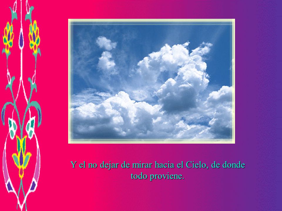 Y el no dejar de mirar hacia el Cielo, de donde todo proviene.