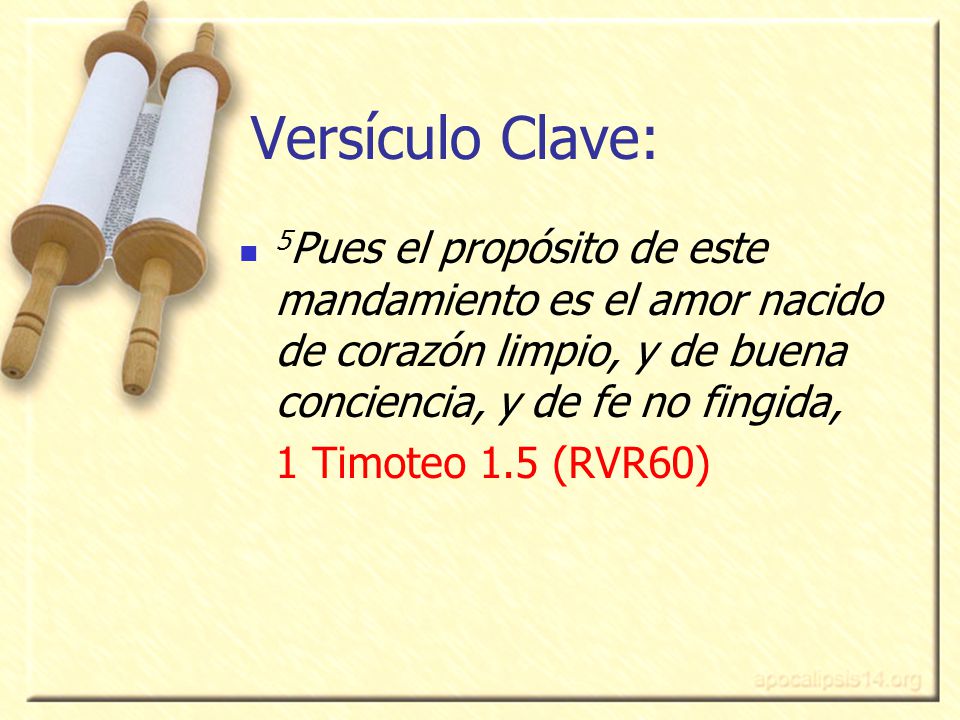Versículo Clave: 5Pues el propósito de este mandamiento es el amor nacido de corazón limpio, y de buena conciencia, y de fe no fingida,