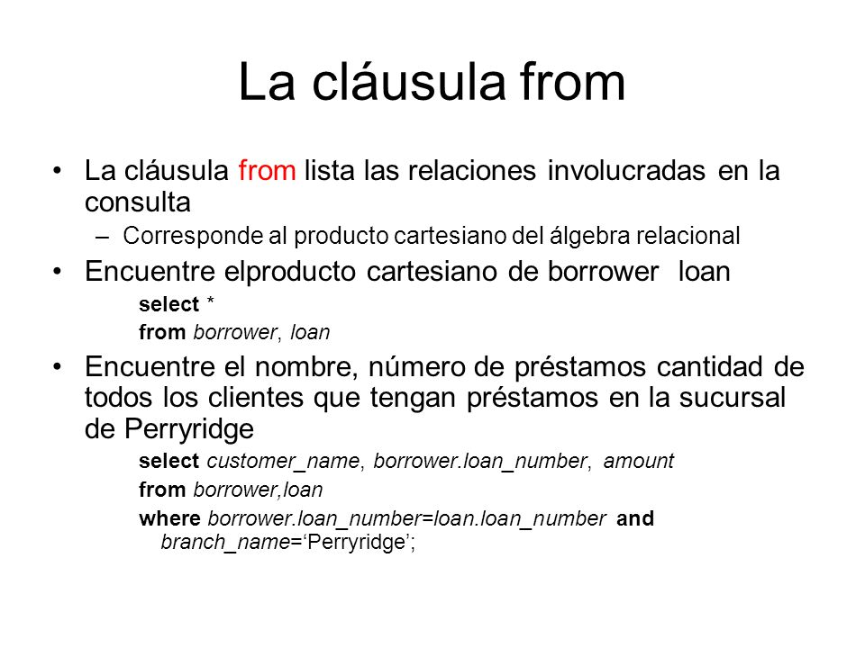 La cláusula from La cláusula from lista las relaciones involucradas en la consulta. Corresponde al producto cartesiano del álgebra relacional.