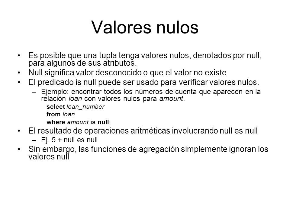 Valores nulos Es posible que una tupla tenga valores nulos, denotados por null, para algunos de sus atributos.