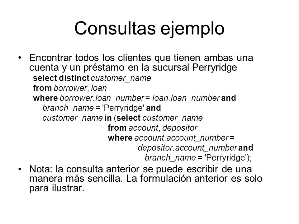 Consultas ejemplo Encontrar todos los clientes que tienen ambas una cuenta y un préstamo en la sucursal Perryridge.