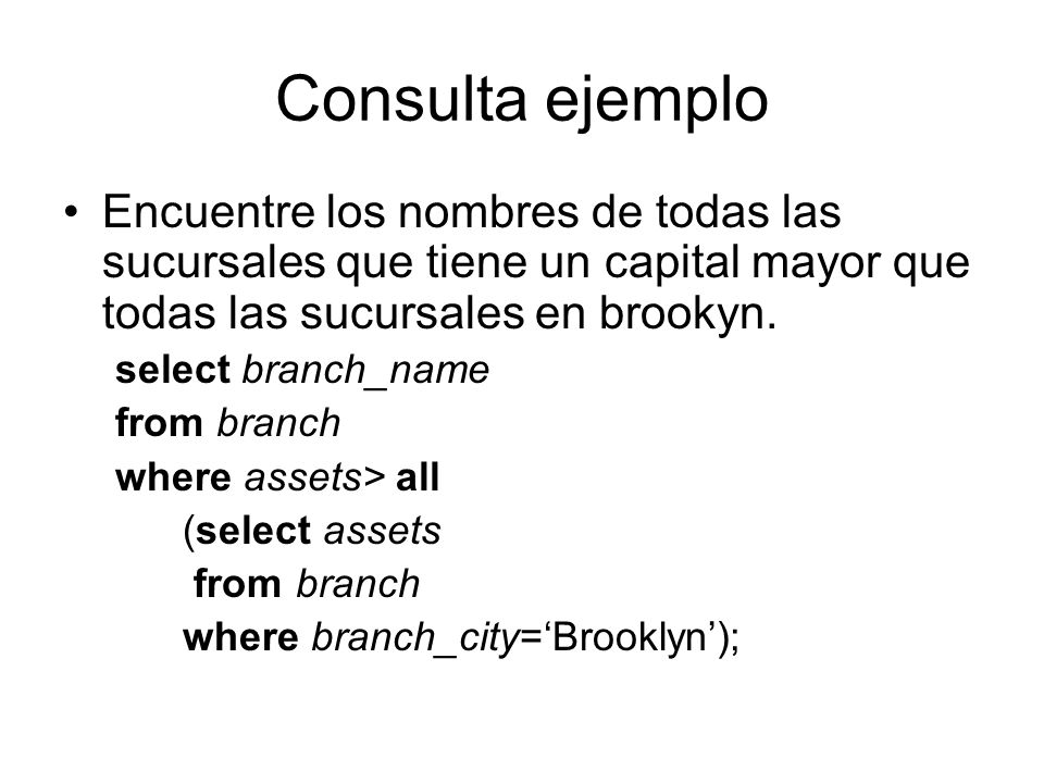 Consulta ejemplo Encuentre los nombres de todas las sucursales que tiene un capital mayor que todas las sucursales en brookyn.