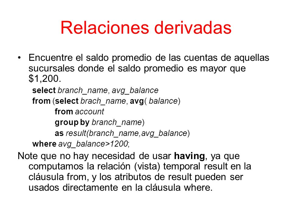 Relaciones derivadas Encuentre el saldo promedio de las cuentas de aquellas sucursales donde el saldo promedio es mayor que $1,200.