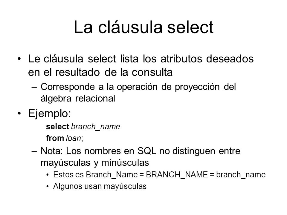 La cláusula select Le cláusula select lista los atributos deseados en el resultado de la consulta.