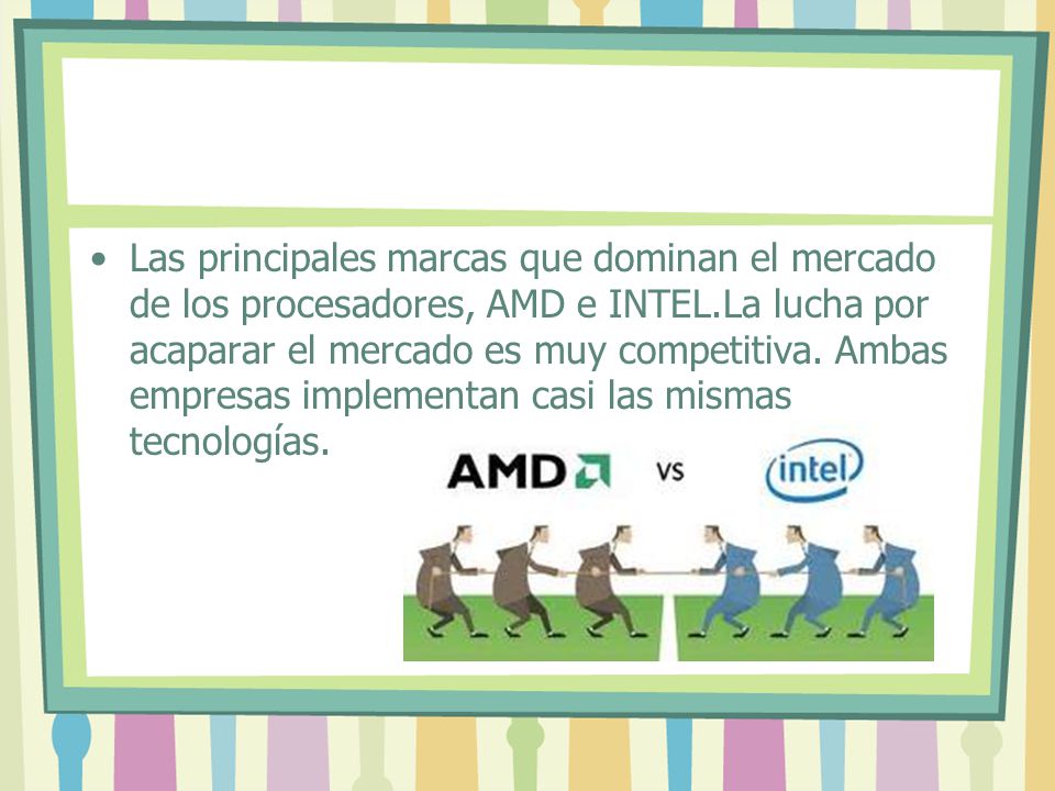 Las principales marcas que dominan el mercado de los procesadores, AMD e INTEL.La lucha por acaparar el mercado es muy competitiva.