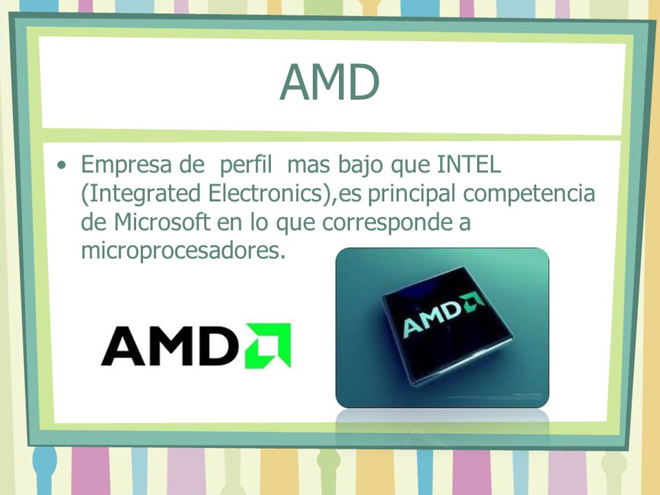 AMD Empresa de perfil mas bajo que INTEL (Integrated Electronics),es principal competencia de Microsoft en lo que corresponde a microprocesadores.