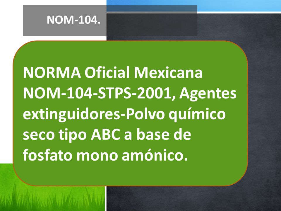 NOM-104. NORMA Oficial Mexicana NOM-104-STPS-2001, Agentes extinguidores-Polvo químico seco tipo ABC a base de.