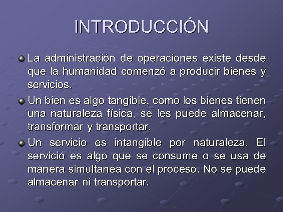 INTRODUCCIÓN La administración de operaciones existe desde que la humanidad comenzó a producir bienes y servicios.