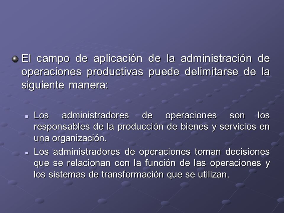 El campo de aplicación de la administración de operaciones productivas puede delimitarse de la siguiente manera: