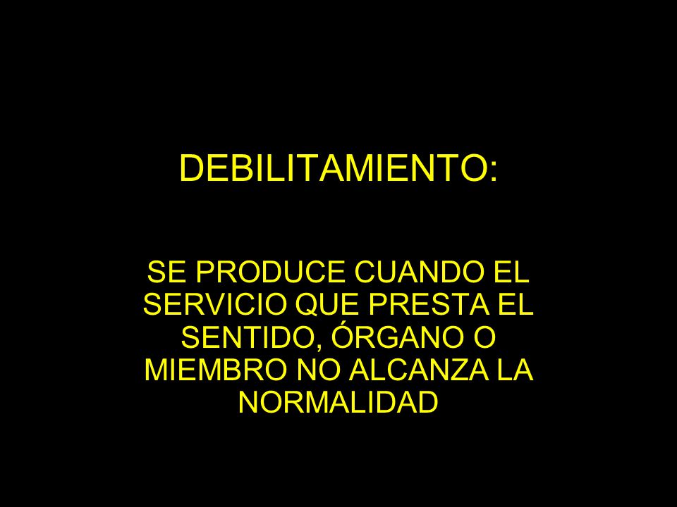 DEBILITAMIENTO: SE PRODUCE CUANDO EL SERVICIO QUE PRESTA EL SENTIDO, ÓRGANO O MIEMBRO NO ALCANZA LA NORMALIDAD.