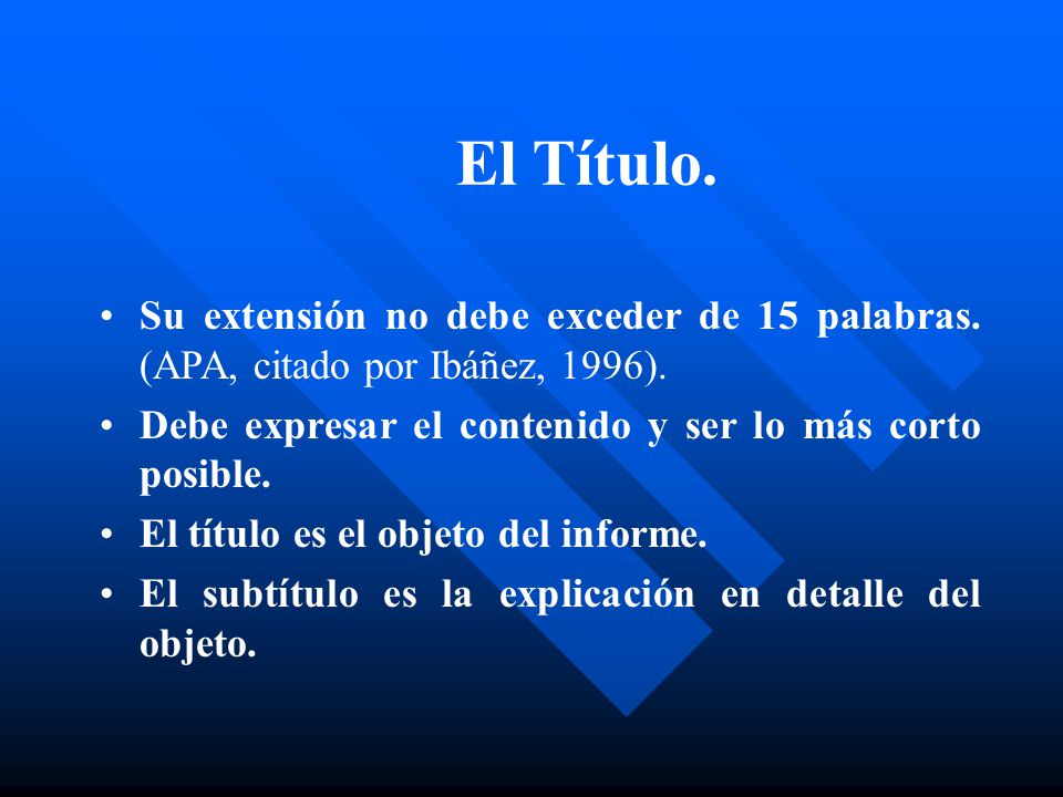El Título. Su extensión no debe exceder de 15 palabras. (APA, citado por Ibáñez, 1996). Debe expresar el contenido y ser lo más corto posible.