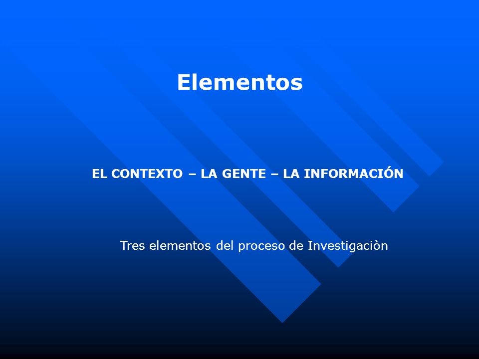 Elementos EL CONTEXTO – LA GENTE – LA INFORMACIÓN Tres elementos del proceso de Investigaciòn