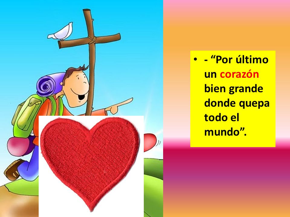 - Por último un corazón bien grande donde quepa todo el mundo .