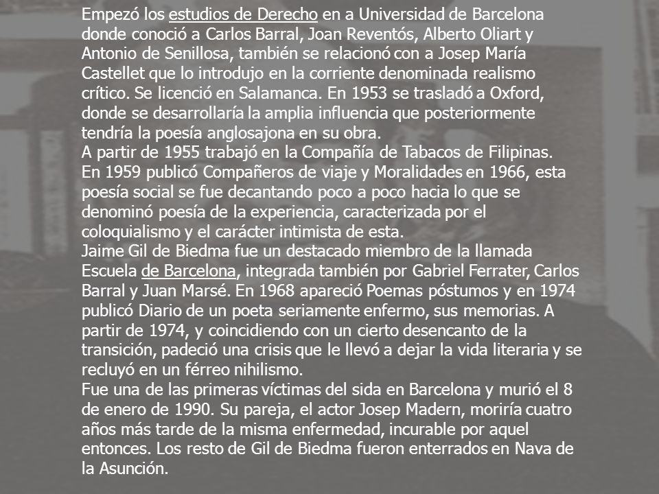 Empezó los estudios de Derecho en a Universidad de Barcelona donde conoció a Carlos Barral, Joan Reventós, Alberto Oliart y Antonio de Senillosa, también se relacionó con a Josep María Castellet que lo introdujo en la corriente denominada realismo crítico.