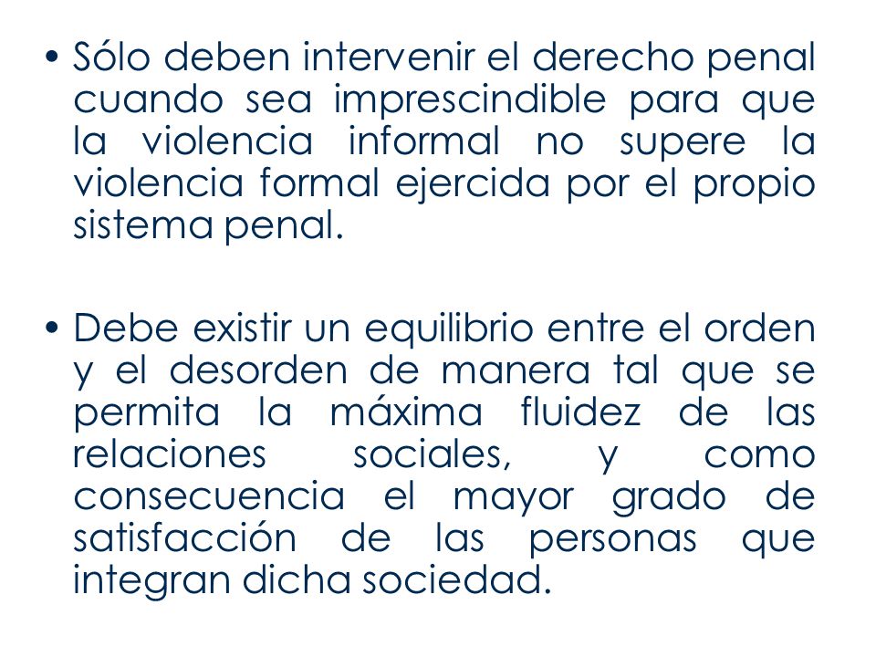 Sólo deben intervenir el derecho penal cuando sea imprescindible para que la violencia informal no supere la violencia formal ejercida por el propio sistema penal.