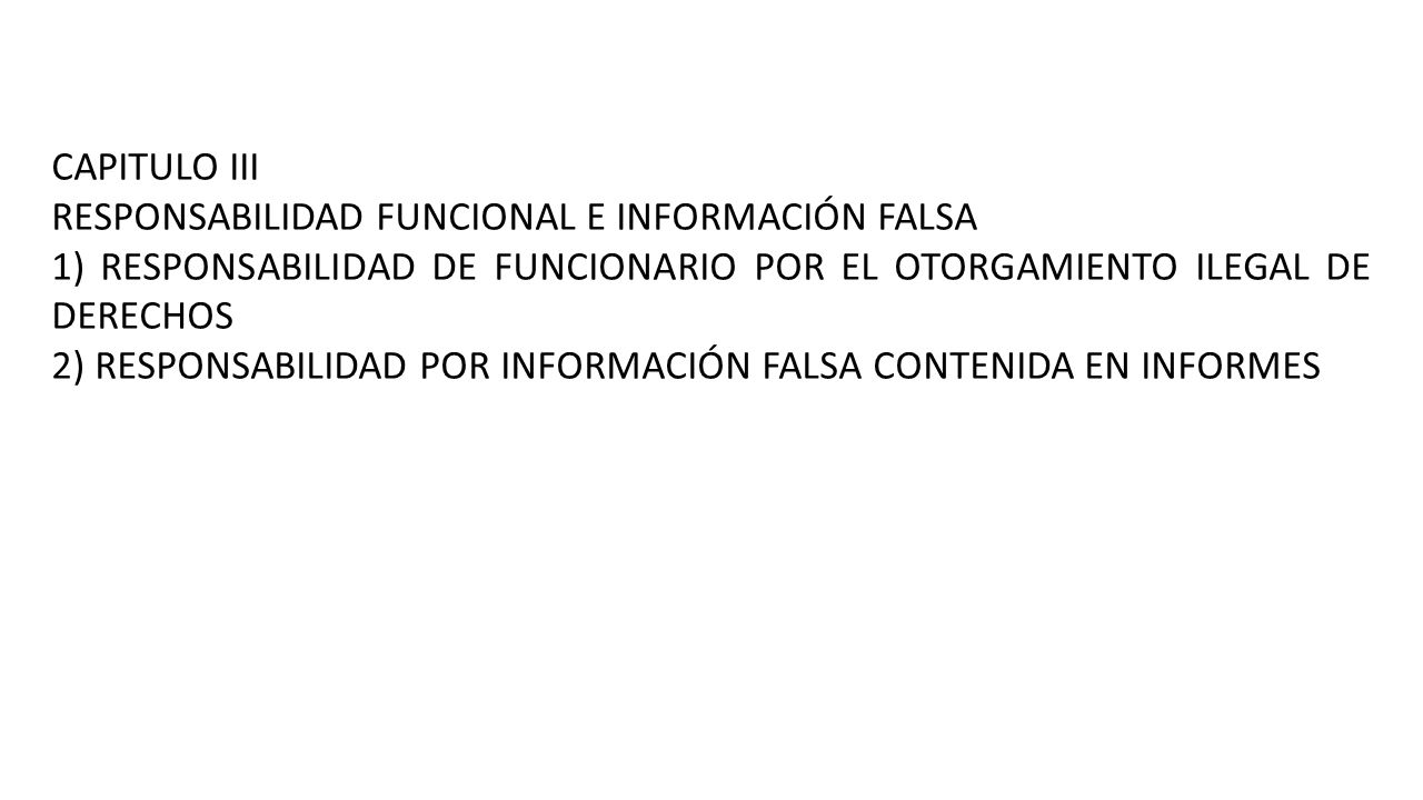 CAPITULO III RESPONSABILIDAD FUNCIONAL E INFORMACIÓN FALSA. 1) RESPONSABILIDAD DE FUNCIONARIO POR EL OTORGAMIENTO ILEGAL DE DERECHOS.