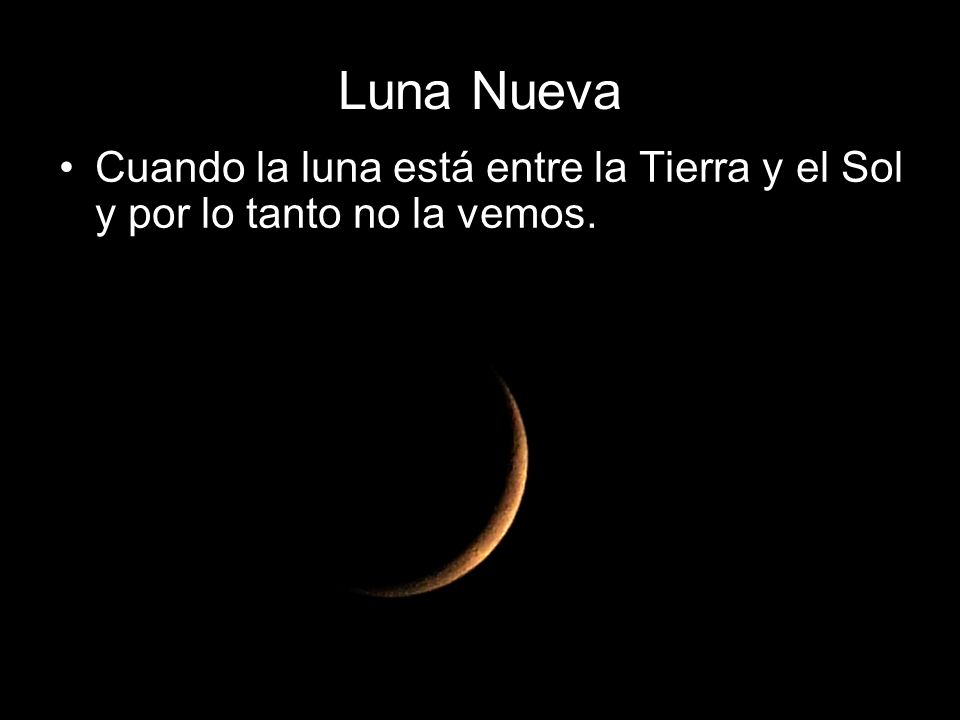 Luna Nueva Cuando la luna está entre la Tierra y el Sol y por lo tanto no la vemos.