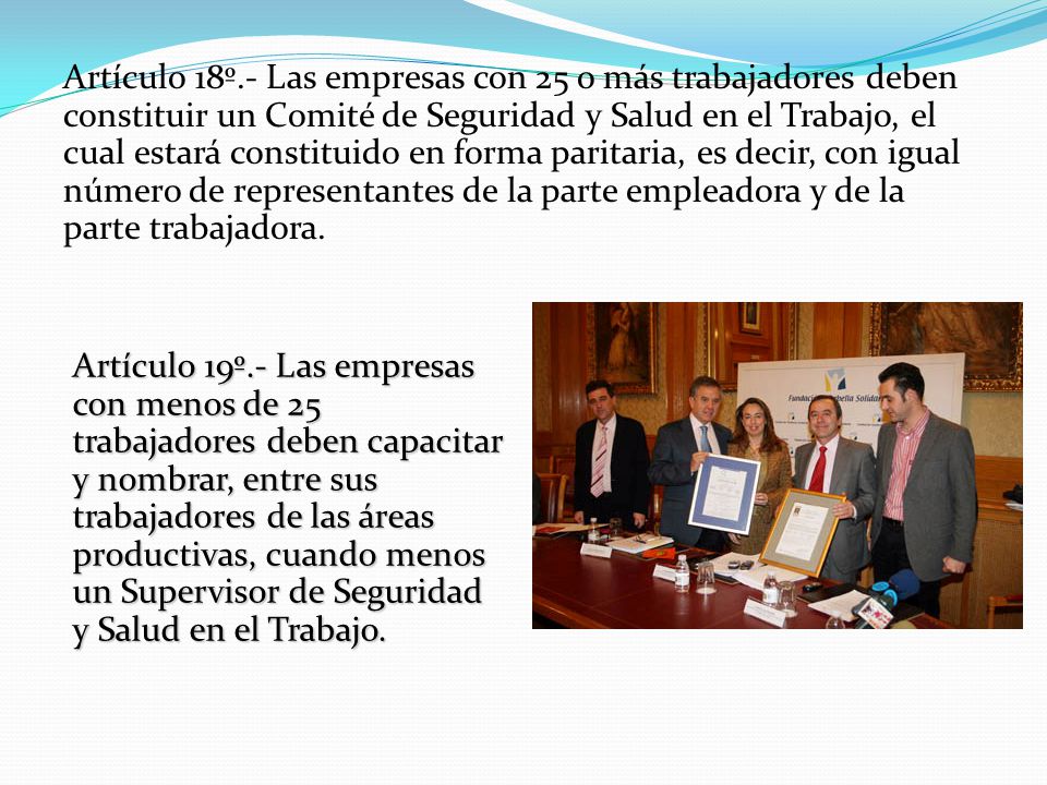 Artículo 18º.- Las empresas con 25 o más trabajadores deben constituir un Comité de Seguridad y Salud en el Trabajo, el cual estará constituido en forma paritaria, es decir, con igual número de representantes de la parte empleadora y de la parte trabajadora.