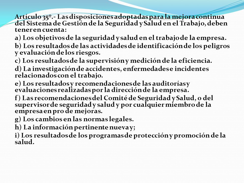 Artículo 35º.- Las disposiciones adoptadas para la mejora continua del Sistema de Gestión de la Seguridad y Salud en el Trabajo, deben tener en cuenta: