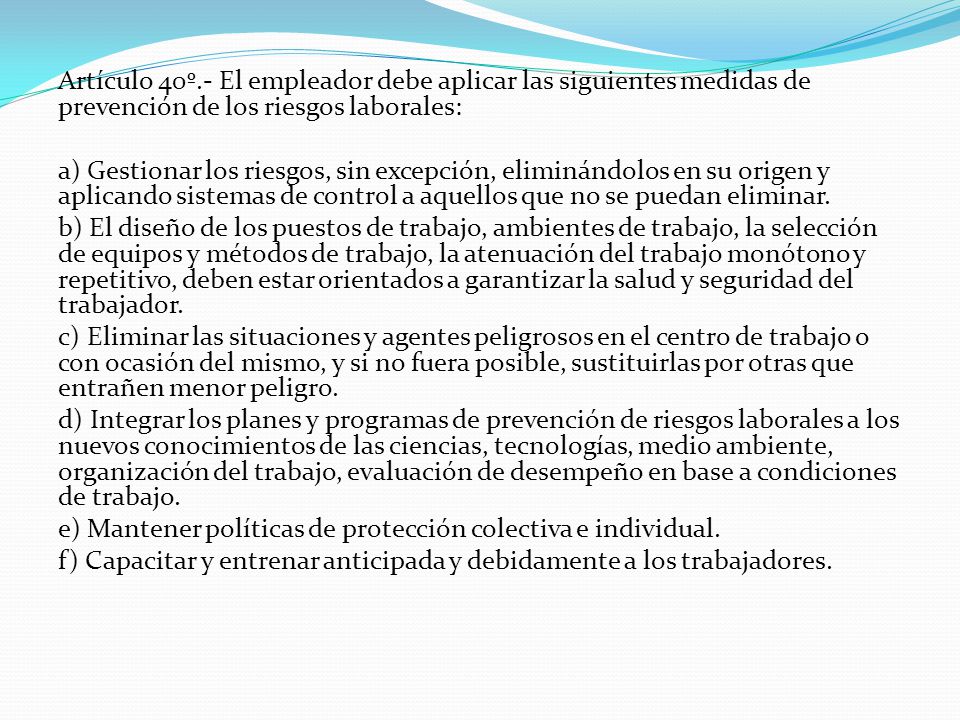 Artículo 40º.- El empleador debe aplicar las siguientes medidas de prevención de los riesgos laborales: