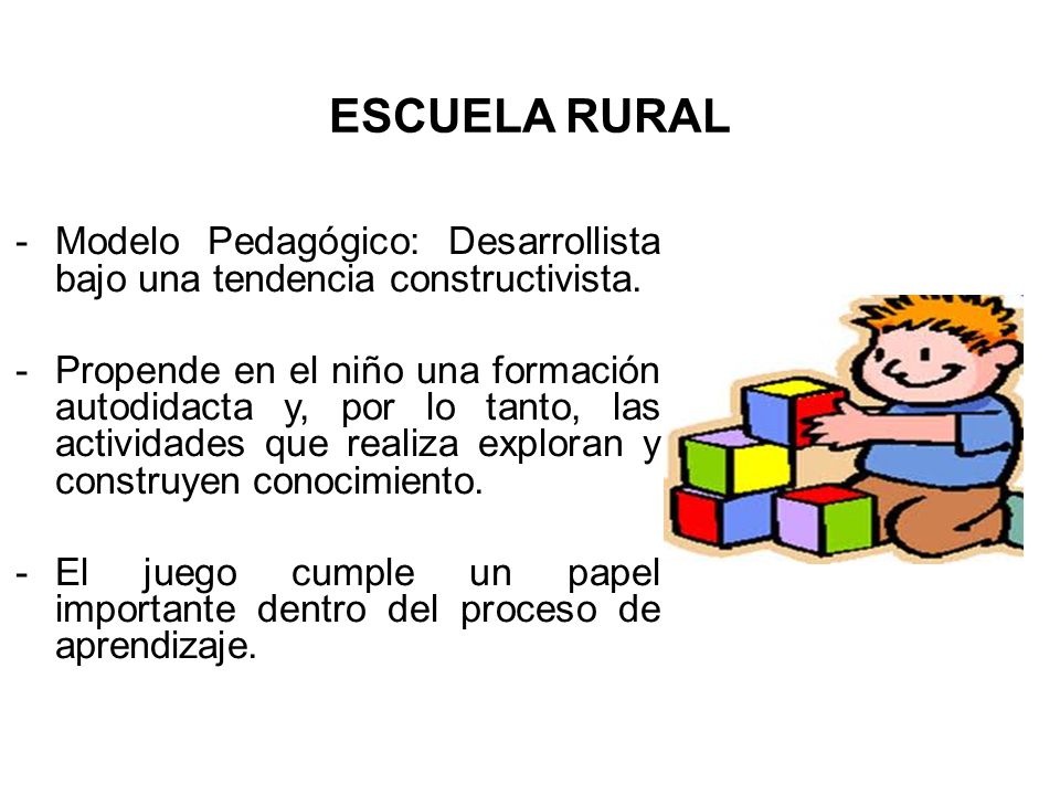 ESCUELA RURAL Modelo Pedagógico: Desarrollista bajo una tendencia constructivista.