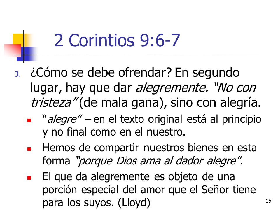 2 Corintios 9:6-7 ¿Cómo se debe ofrendar En segundo lugar, hay que dar alegremente. No con tristeza (de mala gana), sino con alegría.