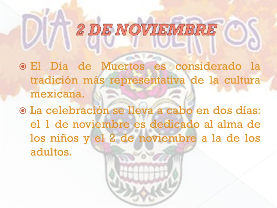 2 DE NOVIEMBRE El Día de Muertos es considerado la tradición más representativa de la cultura mexicana.