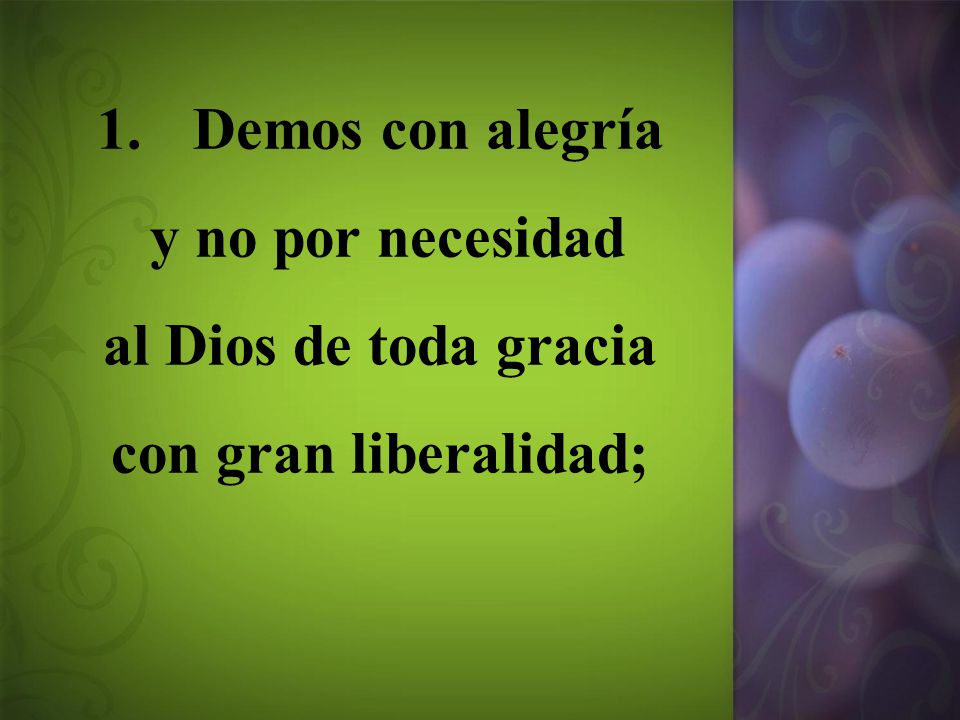 Demos con alegría y no por necesidad al Dios de toda gracia con gran liberalidad;