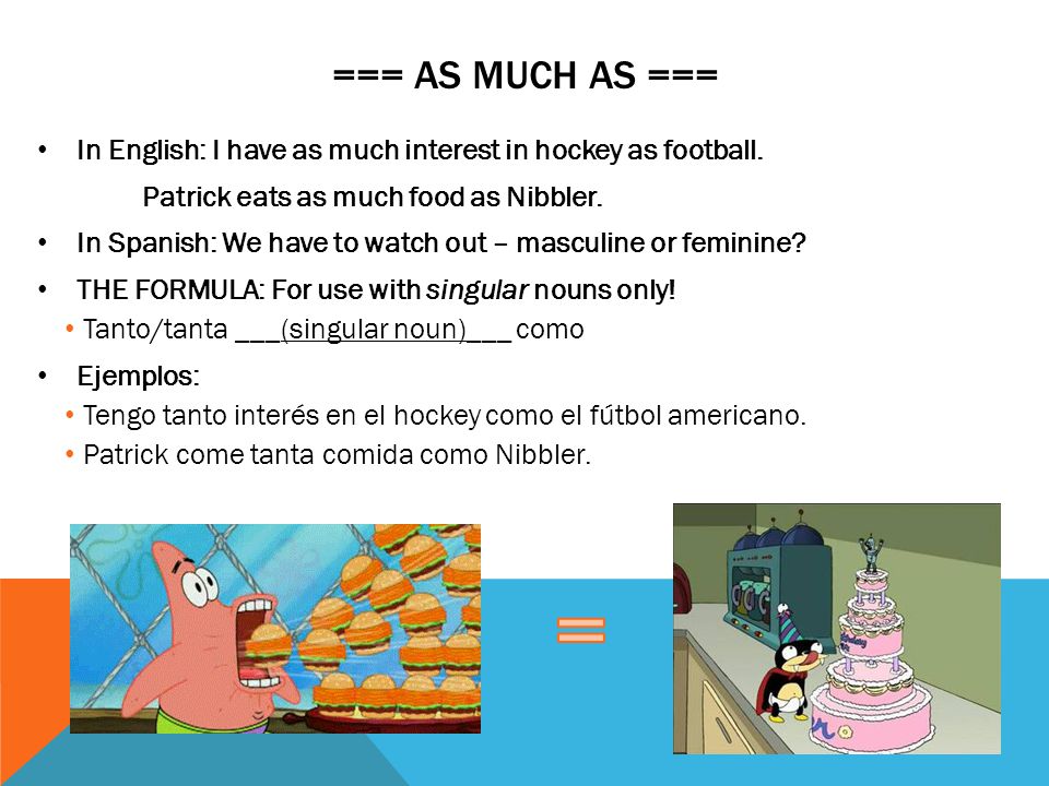 === as much as === In English: I have as much interest in hockey as football. Patrick eats as much food as Nibbler.