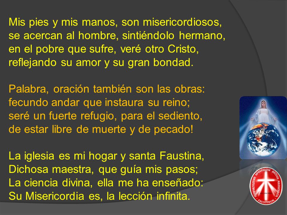 Mis pies y mis manos, son misericordiosos, se acercan al hombre, sintiéndolo hermano, en el pobre que sufre, veré otro Cristo, reflejando su amor y su gran bondad.