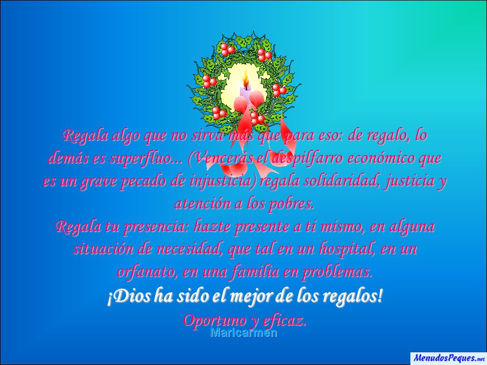 Regala algo que no sirva más que para eso: de regalo, lo demás es superfluo... (Vencerás el despilfarro económico que es un grave pecado de injusticia) regala solidaridad, justicia y atención a los pobres.