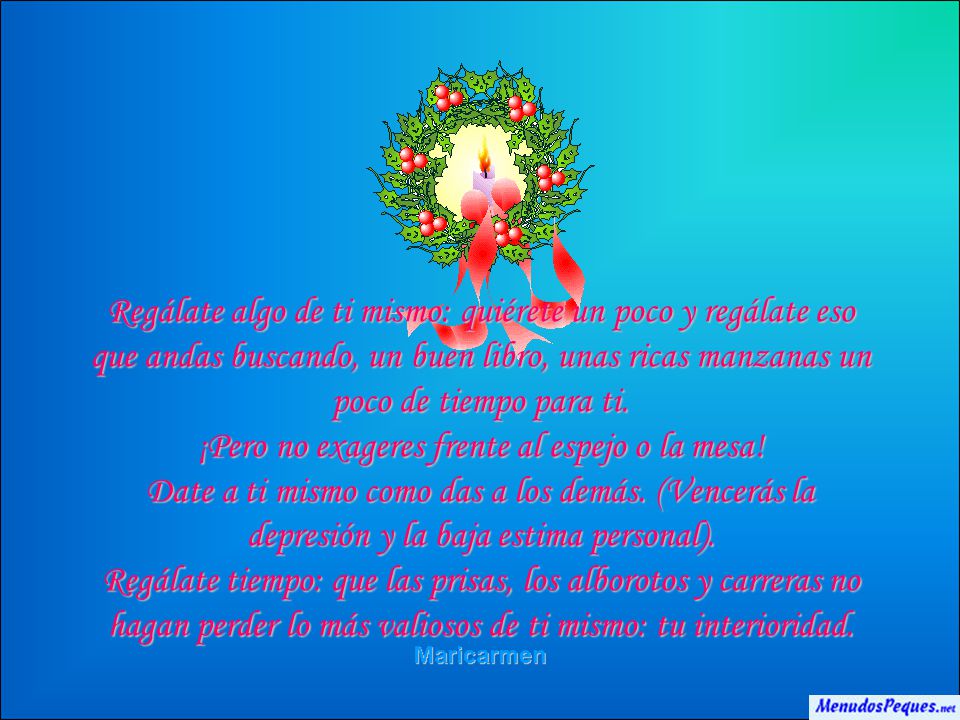 Regálate algo de ti mismo: quiérete un poco y regálate eso que andas buscando, un buen libro, unas ricas manzanas un poco de tiempo para ti. ¡Pero no exageres frente al espejo o la mesa! Date a ti mismo como das a los demás. (Vencerás la depresión y la baja estima personal).