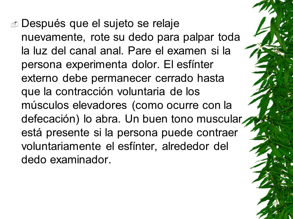 Después que el sujeto se relaje nuevamente, rote su dedo para palpar toda la luz del canal anal.