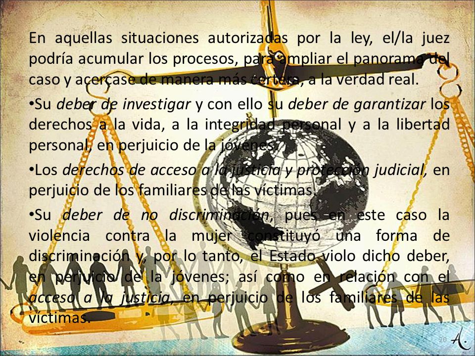 En aquellas situaciones autorizadas por la ley, el/la juez podría acumular los procesos, para ampliar el panorama del caso y acercase de manera más certera, a la verdad real.