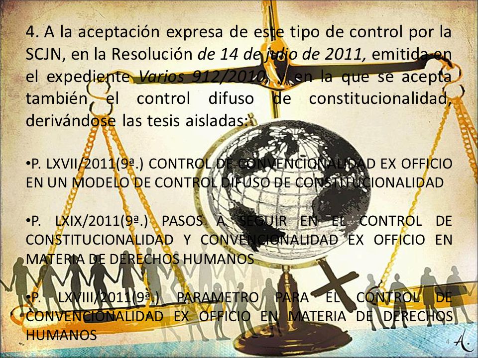 A la aceptación expresa de este tipo de control por la SCJN, en la Resolución de 14 de julio de 2011, emitida en el expediente Varios 912/2010, y en la que se acepta también el control difuso de constitucionalidad, derivándose las tesis aisladas: