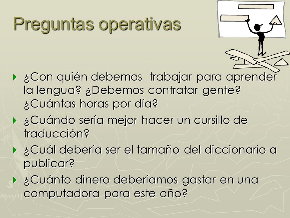 Preguntas operativas ¿Con quién debemos trabajar para aprender la lengua ¿Debemos contratar gente ¿Cuántas horas por día