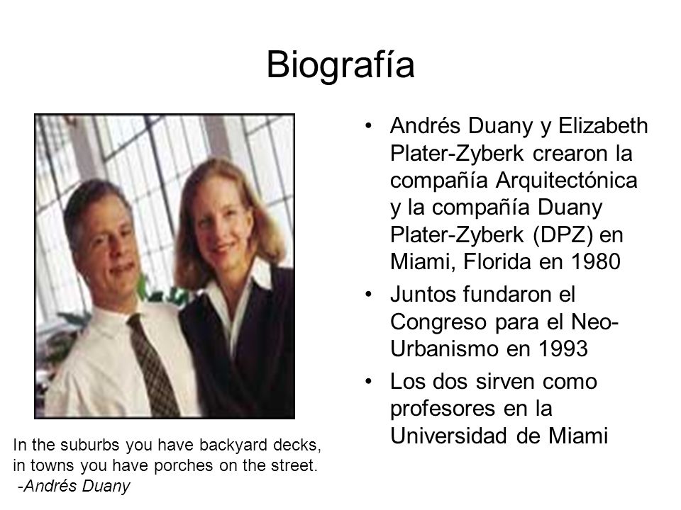 Biografía Andrés Duany y Elizabeth Plater-Zyberk crearon la compañía Arquitectónica y la compañía Duany Plater-Zyberk (DPZ) en Miami, Florida en