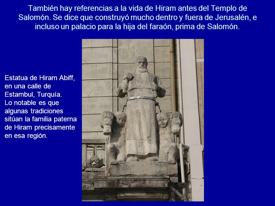 También hay referencias a la vida de Hiram antes del Templo de Salomón