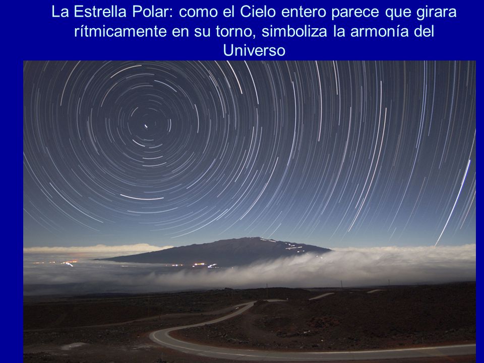 La Estrella Polar: como el Cielo entero parece que girara rítmicamente en su torno, simboliza la armonía del Universo