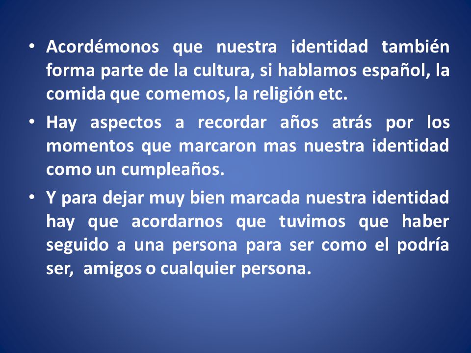 Acordémonos que nuestra identidad también forma parte de la cultura, si hablamos español, la comida que comemos, la religión etc.