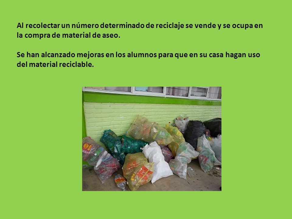 Al recolectar un número determinado de reciclaje se vende y se ocupa en la compra de material de aseo.