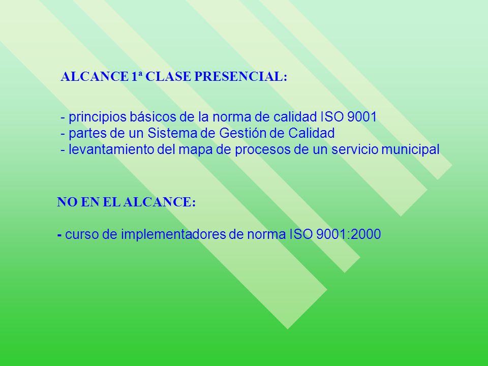 ALCANCE 1ª CLASE PRESENCIAL: - principios básicos de la norma de calidad ISO partes de un Sistema de Gestión de Calidad - levantamiento del mapa de procesos de un servicio municipal