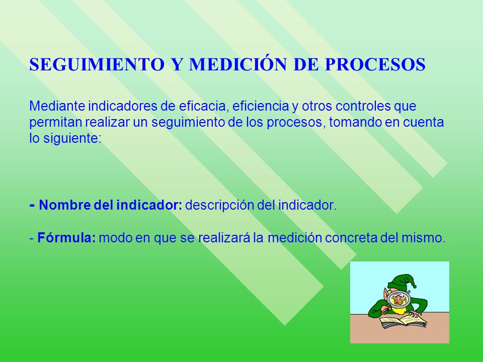 SEGUIMIENTO Y MEDICIÓN DE PROCESOS Mediante indicadores de eficacia, eficiencia y otros controles que permitan realizar un seguimiento de los procesos, tomando en cuenta lo siguiente: - Nombre del indicador: descripción del indicador.