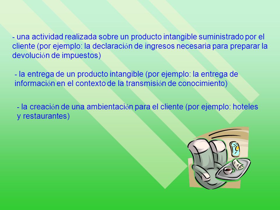 - una actividad realizada sobre un producto intangible suministrado por el cliente (por ejemplo: la declaración de ingresos necesaria para preparar la devolución de impuestos)