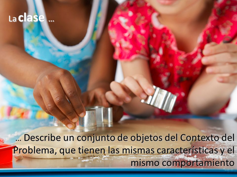La clase … … Describe un conjunto de objetos del Contexto del Problema, que tienen las mismas características y el mismo comportamiento.