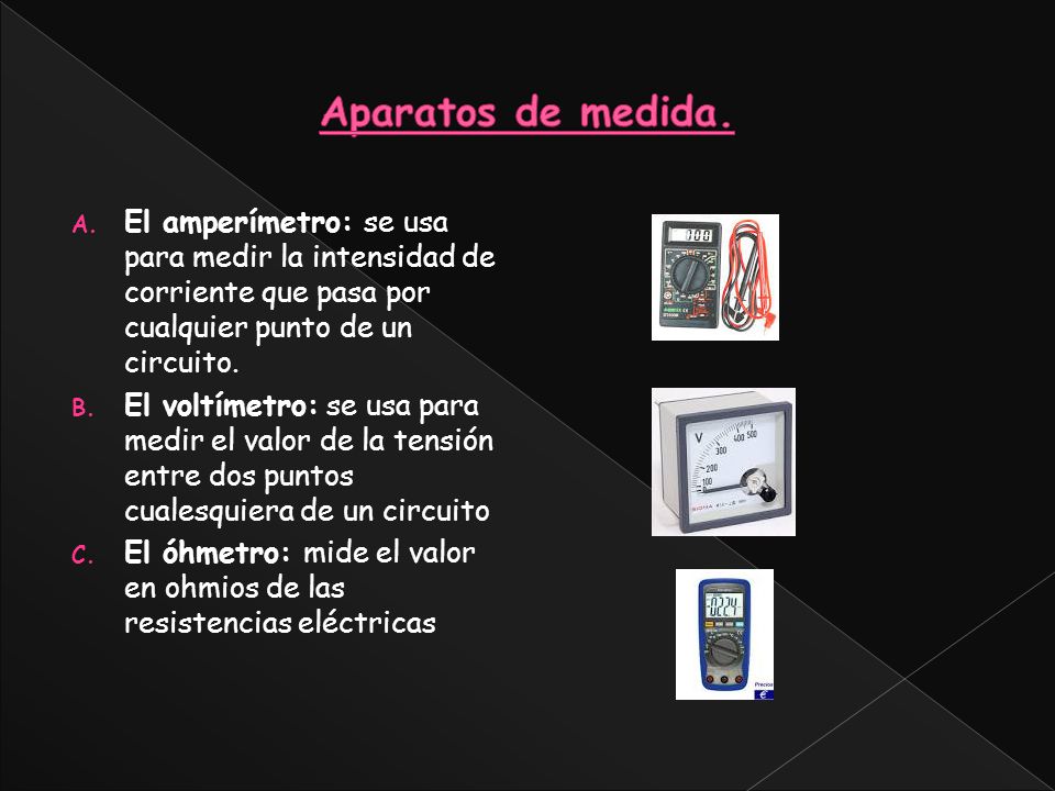 Aparatos de medida. El amperímetro: se usa para medir la intensidad de corriente que pasa por cualquier punto de un circuito.