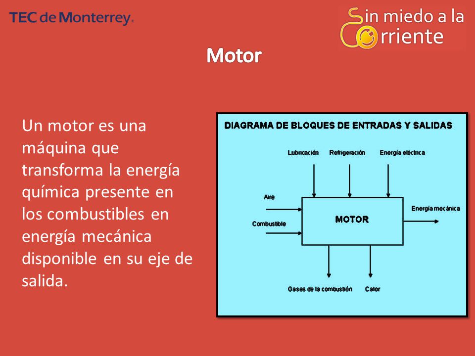 Motor Un motor es una máquina que transforma la energía química presente en los combustibles en energía mecánica disponible en su eje de salida.