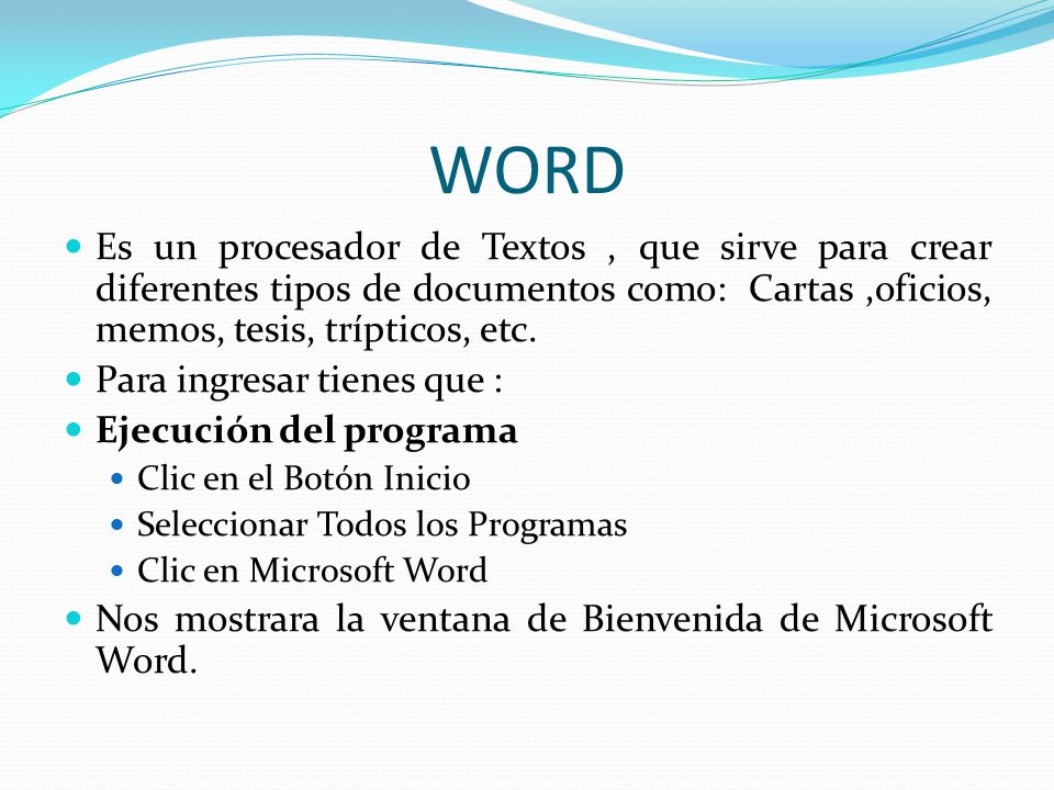 WORD Es un procesador de Textos , que sirve para crear diferentes tipos de documentos como: Cartas ,oficios, memos, tesis, trípticos, etc.